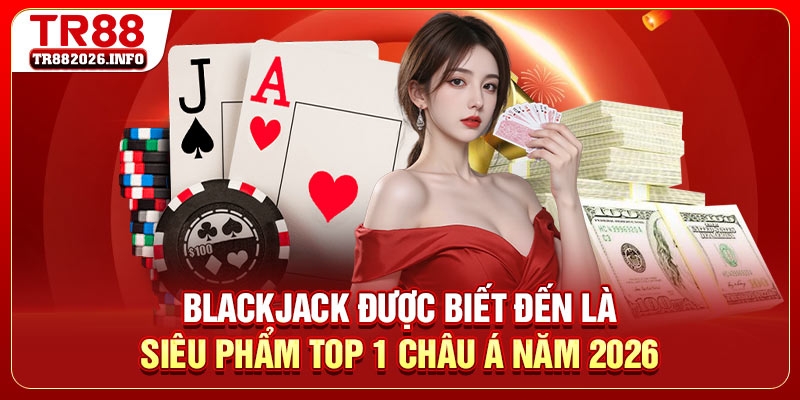 Blackjack được biết đến là siêu phẩm Top 1 châu Á năm 2026