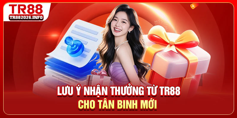 Lưu ý nhận thưởng từ TR88 cho tân binh mới
