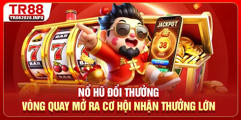 Nổ Hũ Đổi Thưởng - Vòng Quay Mở Ra Cơ Hội Nhận Thưởng Lớn