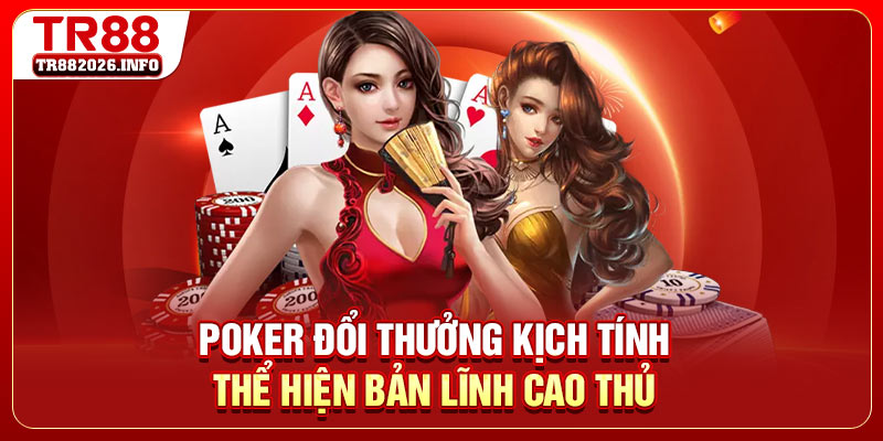 Poker đổi thưởng kịch tính thể hiện bản lĩnh cao thủ
